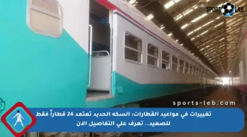 تغييرات في مواعيد القطارات: السكة الحديد تعتمد 24 قطاراً فقط للصعيد.. تعرف على التفاصيل الآن